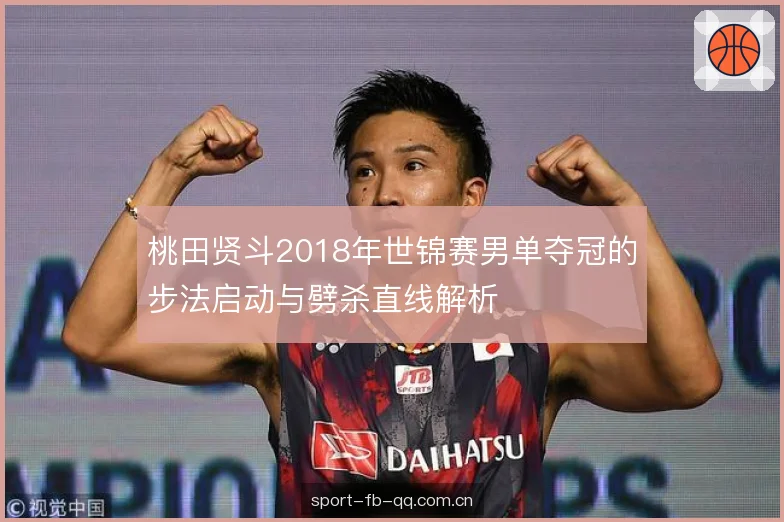 桃田贤斗2018年世锦赛男单夺冠的步法启动与劈杀直线解析
