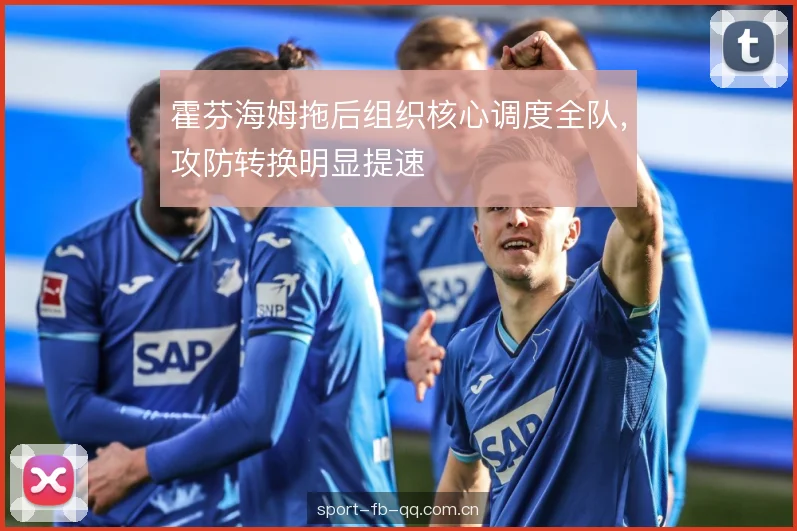 霍芬海姆拖后组织核心调度全队,攻防转换明显提速 霍芬海姆拖后组织核心调度全队,攻防转换明显提速